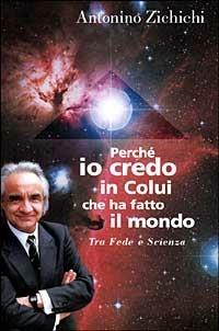 Perché io credo in colui che ha fatto il mondo. Tra fede e scienza - Antonino Zichichi - copertina