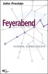 Feyerabend. Filosofia, scienza e società - John Preston - copertina
