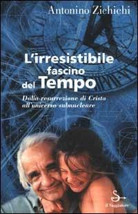 L' irresistibile fascino del tempo. Dalla resurrezione di Cristo all'universo subnucleare - Antonino Zichichi - copertina