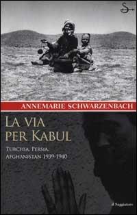 La via per Kabul. Turchia, Persia, Afghanistan 1939-1940 - Annemarie Schwarzenbach - copertina