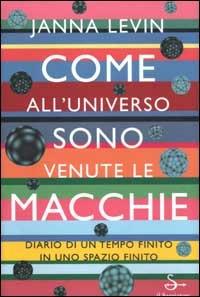 Come all'universo sono venute le macchie. Diario di un tempo finito in uno spazio finito - Janna Levin - copertina