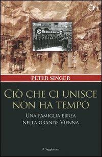 Ciò che ci unisce non ha tempo. Una famiglia ebrea nella grande Vienna - Peter Singer - copertina