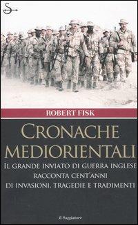 Cronache mediorientali. Il grande inviato di guerra inglese racconta cent'anni di invasioni, tragedie e tradimenti - Robert Fisk - 5