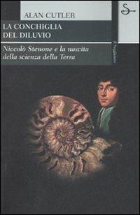 La conchiglia del diluvio. Niccolò Stenone e la nascita della scienza della terra - Alan Cutler - copertina