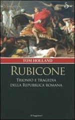 Rubicone. Trionfo e tragedia della Repubblica romana