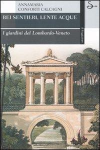 Bei sentieri, lente acque. I giardini del Lombardo-Veneto - Annamaria Conforti Calcagni - copertina