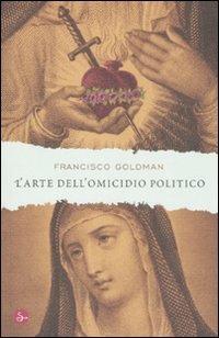 L'arte dell'omicidio politico - Francisco Goldman - 2
