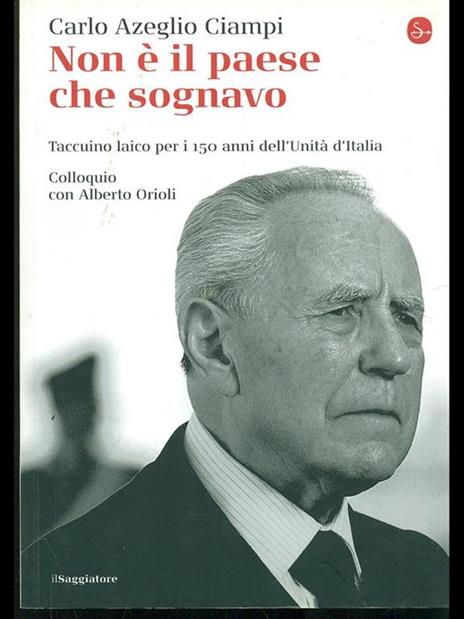 Non è il paese che sognavo. Taccuino laico per i 150 anni dell'Unità d'Italia. Colloquio con Alberto Orioli - Carlo Azeglio Ciampi,Alberto Orioli - copertina