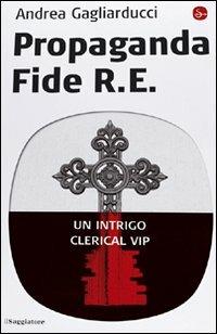 Propaganda fide R. E. Un intrigo clerical vip - Andrea Gagliarducci - copertina