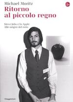 Ritorno al piccolo regno. Steve Jobs e la Apple. Alle origini del mito