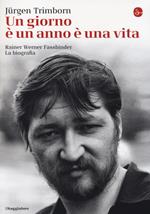 Un giorno è un anno è una vita. Rainer Werner Fassbinder. La biografia