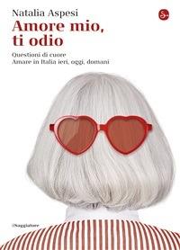 Amore mio, ti odio. Questioni di cuore. Amare in Italia ieri, oggi e domani - Natalia Aspesi - copertina