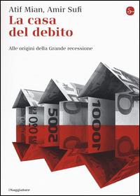 La casa del debito. Alle origini della Grande recessione - Afif Mian,Amir Sufi - copertina