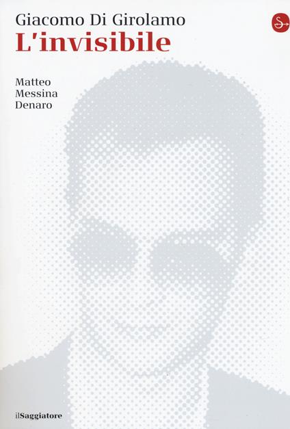 L'invisibile. Matteo Messina Denaro - Giacomo Di Girolamo - copertina