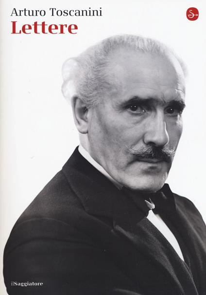 Lettere - Arturo Toscanini - Libro - Il Saggiatore - La cultura | IBS