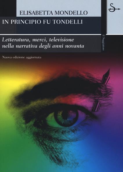 In principio fu Tondelli. Letteratura, merci, televisione nella narrativa degli anni novanta. Nuova ediz. - Elisabetta Mondello - copertina