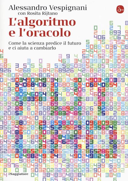 L' algoritmo e l'oracolo. Come la scienza predice il futuro e ci aiuta a cambiarlo - Alessandro Vespignani,Rosita Rijtano - copertina