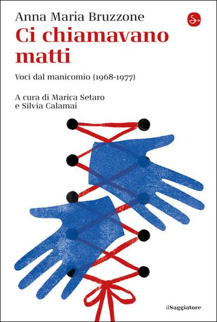 Ci chiamavano matti. Voci dal manicomio (1968-1977) - Anna Maria Bruzzone - copertina