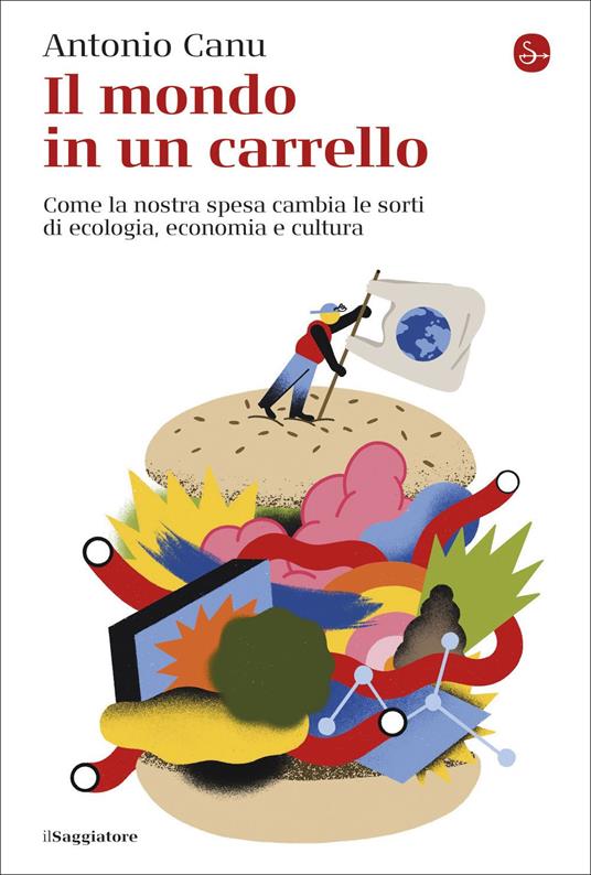 Il mondo in un carrello. Come la nostra spesa cambia le sorti di ecologia, economia e cultura - Antonio Canu - copertina