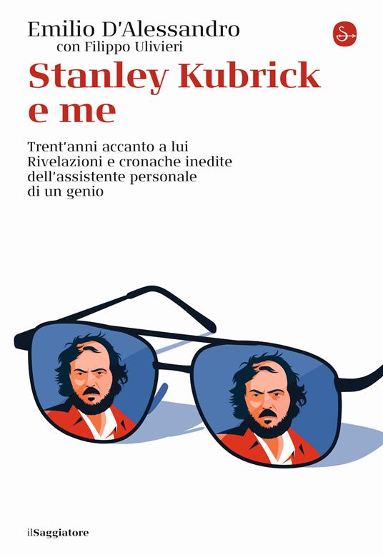 Stanley Kubrick e me. Trent'anni accanto a lui. Rivelazioni e cronache inedite dell'assistente personale di un genio - Emilio D'Alessandro,Filippo Ulivieri - copertina