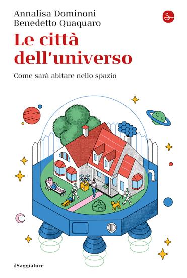 Le città dell'universo. Come sarà abitare nello spazio - Annalisa Dominoni,Benedetto Quaquaro - copertina