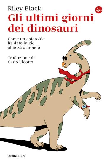 Gli ultimi giorni dei dinosauri. Come un asteroide ha dato inizio al nostro mondo - Riley Black - copertina