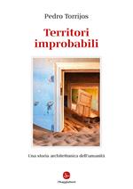 Territori improbabili. Una storia architettonica dell'umanità. Ediz. illustrata