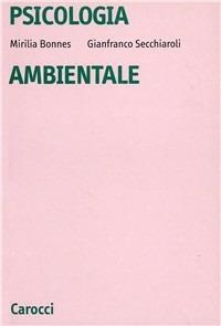 Psicologia ambientale. Introduzione alla psicologia sociale e ambientale - Mirilia Bonnes,Gianfranco Secchiaroli - copertina