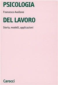 Psicologia del lavoro. Storia, modelli, applicazioni - Francesco Avallone - copertina