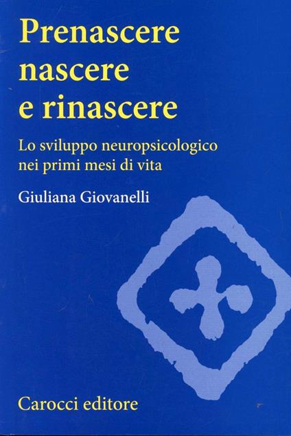 Prenascere, nascere e rinascere. Lo sviluppo neuropsicologico nei primi mesi di vita - Giuliana Giovanelli - copertina