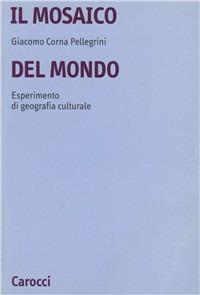 Il mosaico del mondo. Esperimento di geografia culturale - Giacomo Corna Pellegrini - copertina