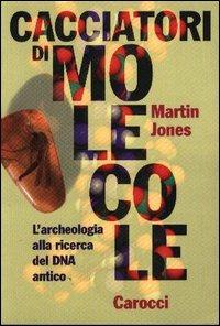 Cacciatori di molecole. L'archeologia alla ricerca del DNA antico - Martin Jones - copertina