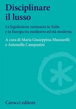 Disciplinare il lusso. La legislazione suntuaria in Italia e in Europa tra medioevo ed età moderna