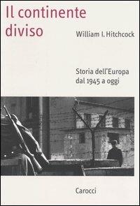 Il continente diviso. Storia dell'Europa dal 1945 a oggi - William I. Hitchcock - copertina