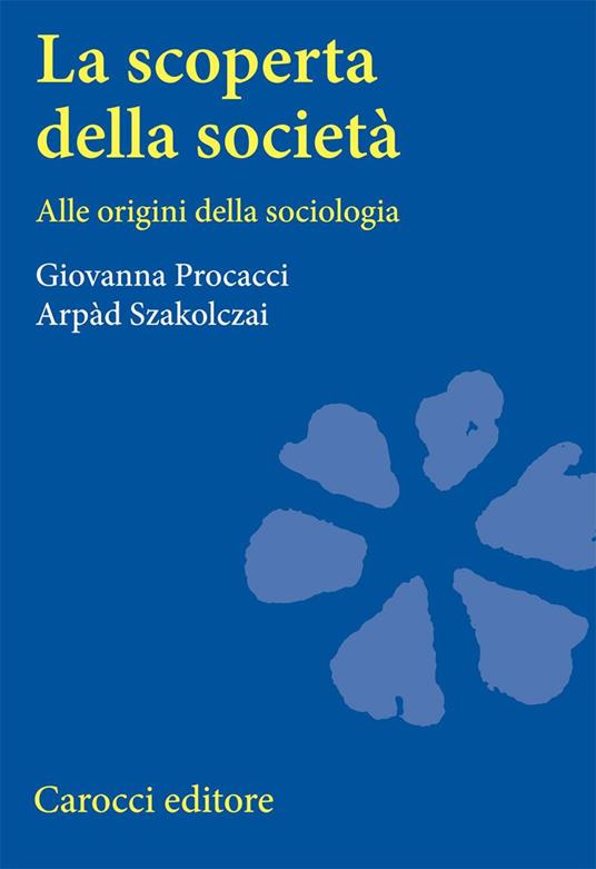 La scoperta della società. Alle origini della sociologia - Giovanna Procacci,Arpàd Szakolczai - copertina