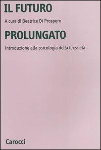 Il futuro prolungato. Introduzione alla psicologia della terza età - copertina