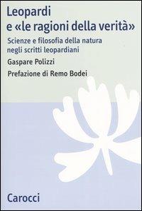 Leopardi e «le ragioni della verità». Scienze e filosofia della natura negli scritti leopardiani - Gaspare Polizzi - copertina