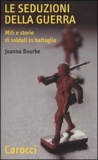 Le seduzioni della guerra. Miti e storie di soldati in battaglia -  Joanna Bourke - copertina