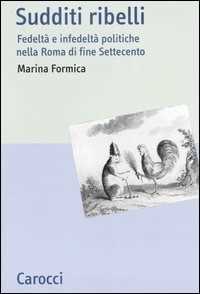 Sudditi ribelli. Fedeltà e infedeltà politiche nella Roma di fine Settecento