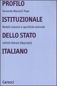 Profilo istituzionale dello Stato italiano. Modelli stranieri e specificità nazionali nell'età liberale (1849-1922) - Fernanda Mazzanti Pepe - copertina