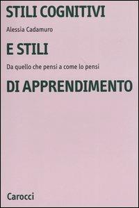 Stili cognitivi e stili di apprendimento. Da quello che pensi a come lo pensi - Alessia Cadamuro - copertina