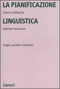 La pianificazione linguistica. Lingue, società e istituzioni - Vittorio Dell'Aquila,Gabriele Iannaccaro - copertina