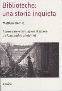 Biblioteche: una storia inquieta. Conservare e distruggere il sapere da Alessandria a Internet -  Matthew Battles - copertina