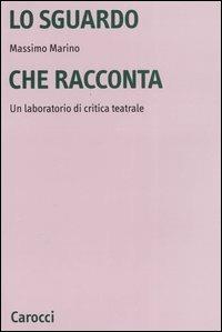 Lo sguardo che racconta. Un laboratorio di critica teatrale - Massimo Marino - copertina