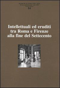 Ricerche di storia dell'arte. Vol. 84: Intellettuali ed eruditi tra Roma e Firenze alla fine del Settecento. - copertina