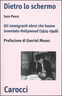 Dietro lo schermo. Gli immigranti ebrei che hanno inventato Hollywood (1924-1946) - Sara Pesce - copertina