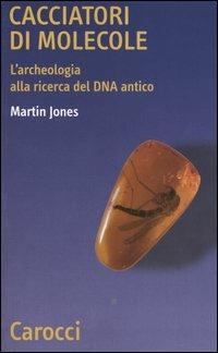 Cacciatori di molecole. L'archeologia alla ricerca del DNA antico -  Martin Jones - copertina