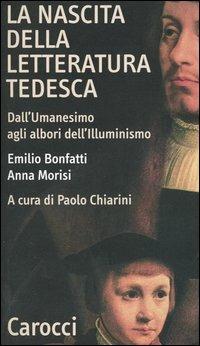 La nascita della letteratura tedesca. Dall'umanesimo agli albori dell'illuminismo - Emilio Bonfatti,Anna Morisi - copertina