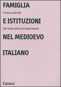 Famiglia e istituzioni nel Medioevo italiano. Dal tardo antico al rinascimento - Franca Leverotti - copertina