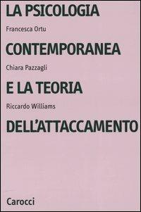 La psicologia contemporanea e la teoria dell'attaccamento - Francesca Ortu,Chiara Pazzagli,Riccardo Williams - copertina